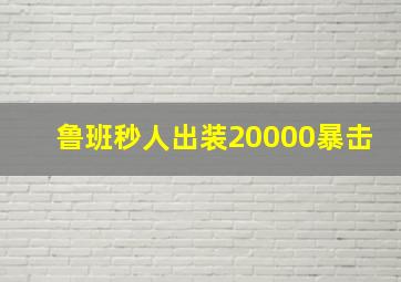 鲁班秒人出装20000暴击