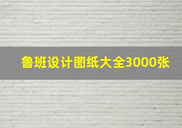 鲁班设计图纸大全3000张