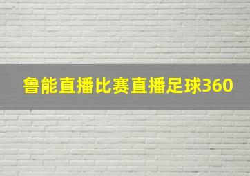 鲁能直播比赛直播足球360