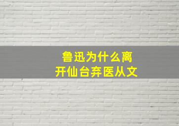 鲁迅为什么离开仙台弃医从文