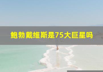 鲍勃戴维斯是75大巨星吗