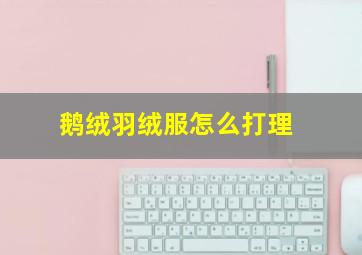 鹅绒羽绒服怎么打理