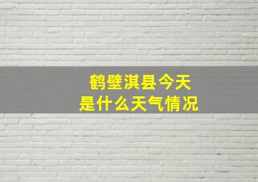 鹤壁淇县今天是什么天气情况