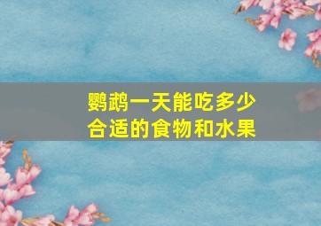 鹦鹉一天能吃多少合适的食物和水果