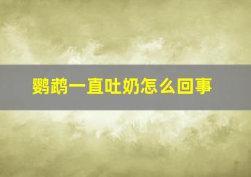 鹦鹉一直吐奶怎么回事