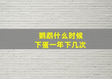 鹦鹉什么时候下蛋一年下几次