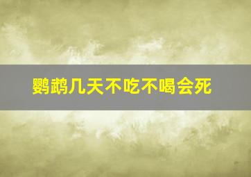 鹦鹉几天不吃不喝会死