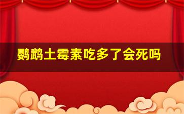 鹦鹉土霉素吃多了会死吗