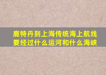 鹿特丹到上海传统海上航线要经过什么运河和什么海峡