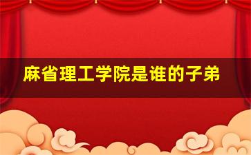 麻省理工学院是谁的子弟