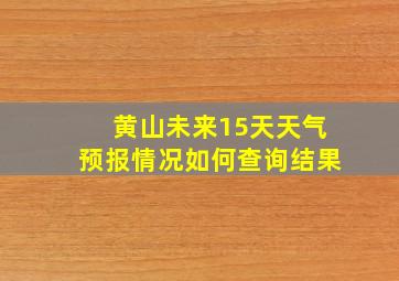 黄山未来15天天气预报情况如何查询结果