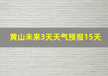 黄山未来3天天气预报15天