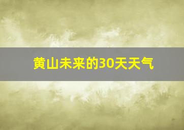 黄山未来的30天天气