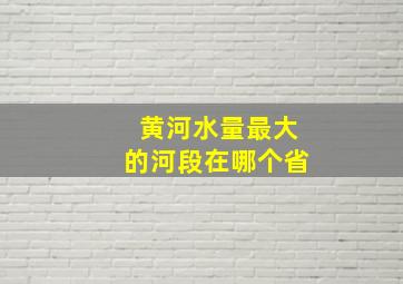 黄河水量最大的河段在哪个省