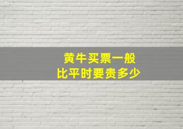 黄牛买票一般比平时要贵多少