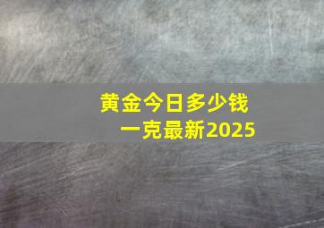 黄金今日多少钱一克最新2025