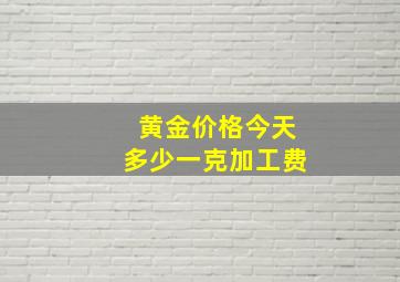 黄金价格今天多少一克加工费