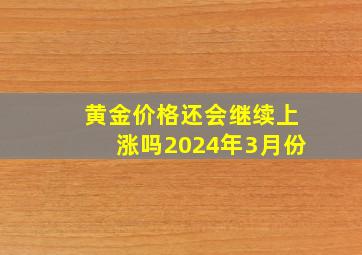 黄金价格还会继续上涨吗2024年3月份