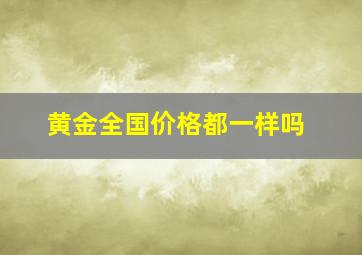 黄金全国价格都一样吗