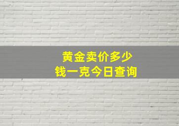 黄金卖价多少钱一克今日查询