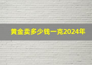 黄金卖多少钱一克2024年