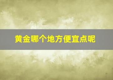 黄金哪个地方便宜点呢