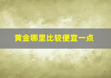 黄金哪里比较便宜一点