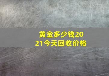 黄金多少钱2021今天回收价格