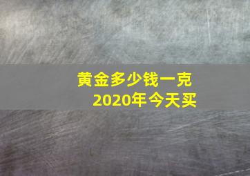 黄金多少钱一克2020年今天买