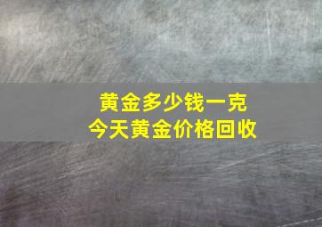 黄金多少钱一克今天黄金价格回收