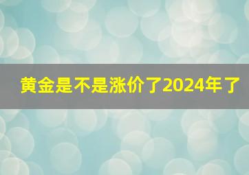 黄金是不是涨价了2024年了