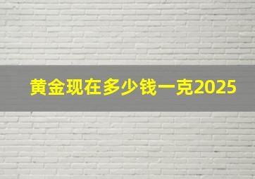 黄金现在多少钱一克2025