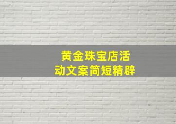 黄金珠宝店活动文案简短精辟