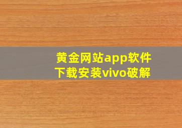 黄金网站app软件下载安装vivo破解