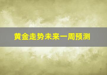 黄金走势未来一周预测