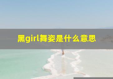 黑girl舞姿是什么意思