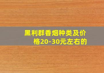 黑利群香烟种类及价格20-30元左右的