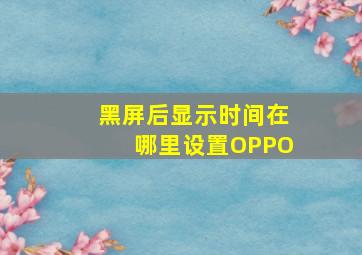 黑屏后显示时间在哪里设置OPPO