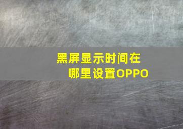 黑屏显示时间在哪里设置OPPO