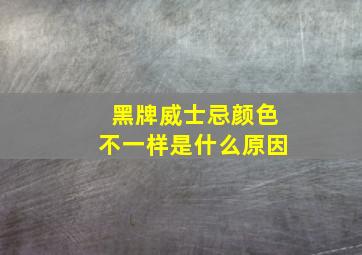 黑牌威士忌颜色不一样是什么原因