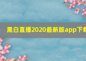 黑白直播2020最新版app下载