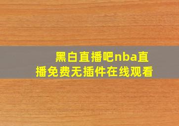 黑白直播吧nba直播免费无插件在线观看