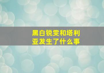 黑白锐雯和塔利亚发生了什么事