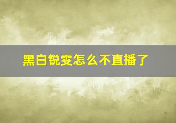 黑白锐雯怎么不直播了