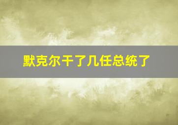 默克尔干了几任总统了