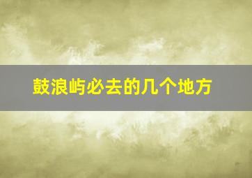 鼓浪屿必去的几个地方