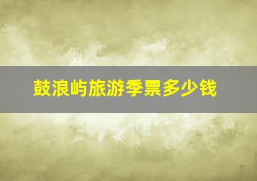 鼓浪屿旅游季票多少钱