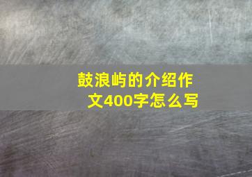 鼓浪屿的介绍作文400字怎么写