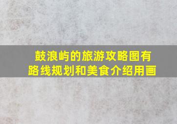 鼓浪屿的旅游攻略图有路线规划和美食介绍用画