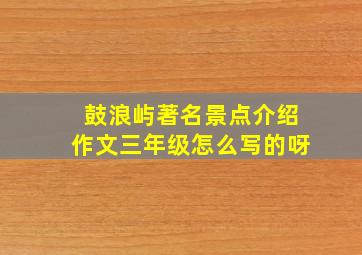 鼓浪屿著名景点介绍作文三年级怎么写的呀